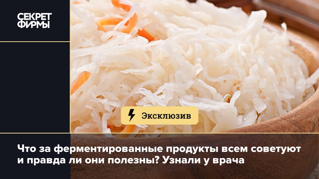 Что такое ферментированные продукты и зачем они нужны. Рассказывает врач —  Секрет фирмы