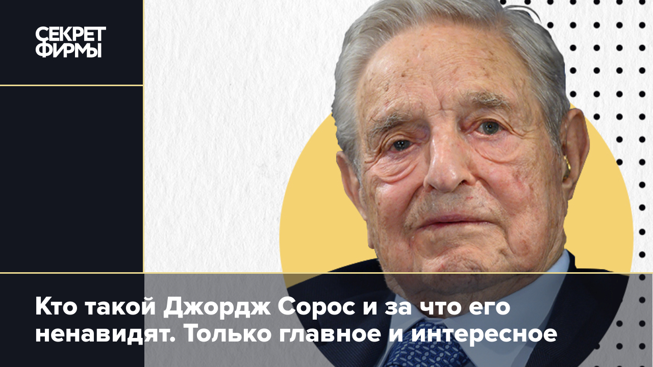 Кто такой Джордж Сорос и за что его ненавидят. Только главное и интересное  — Секрет фирмы