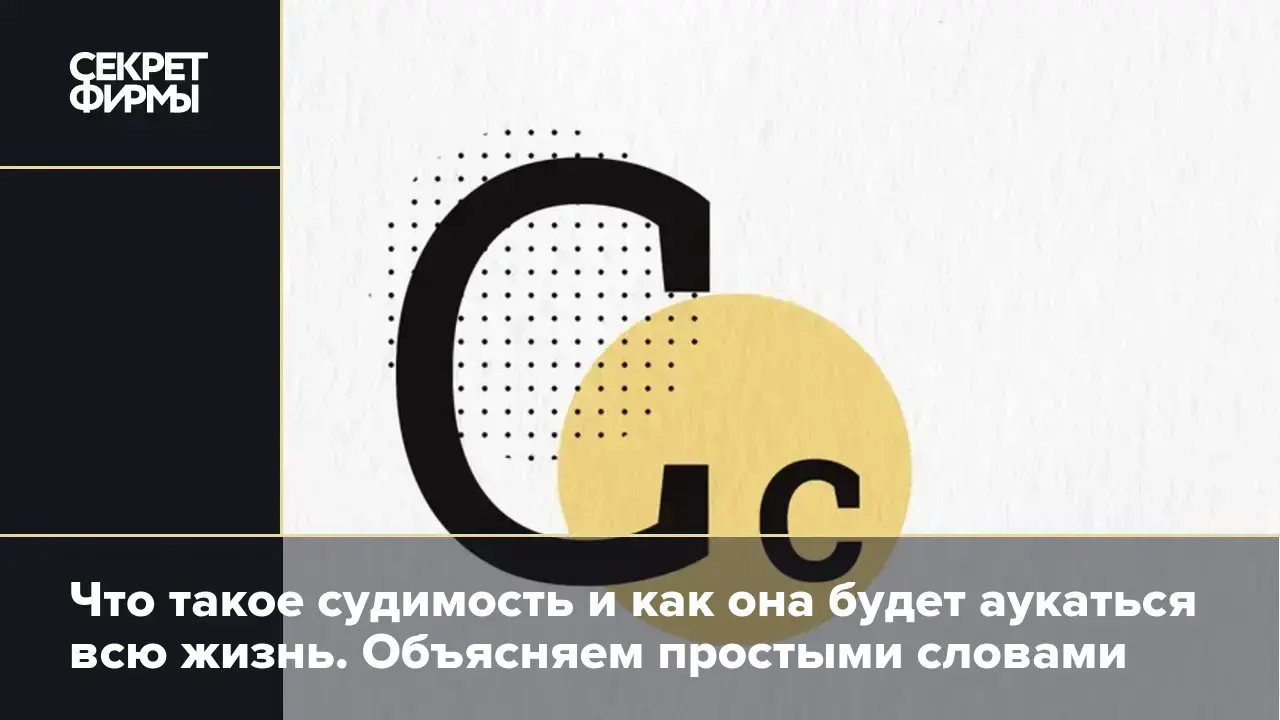 Что такое судимость и как она будет аукаться всю жизнь. Объясняем простыми  словами — Секрет фирмы