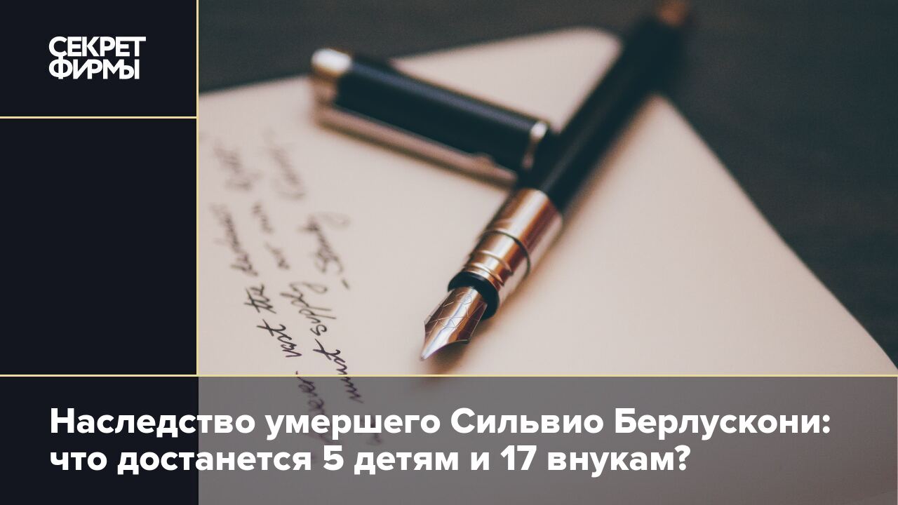 Наследство умершего Сильвио Берлускони: что достанется 5 детям и 17 внукам?  — Секрет фирмы