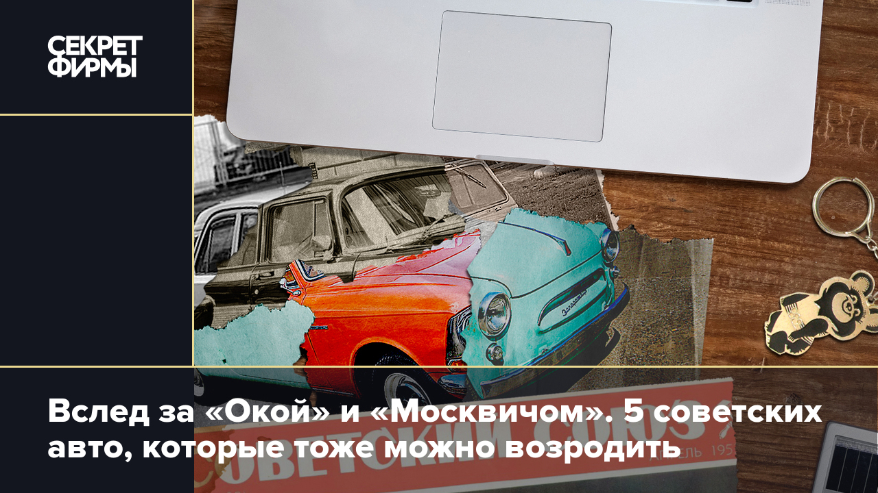 Вслед за «Окой» и «Москвичом». 5 советских авто, которые тоже можно  возродить — Секрет фирмы