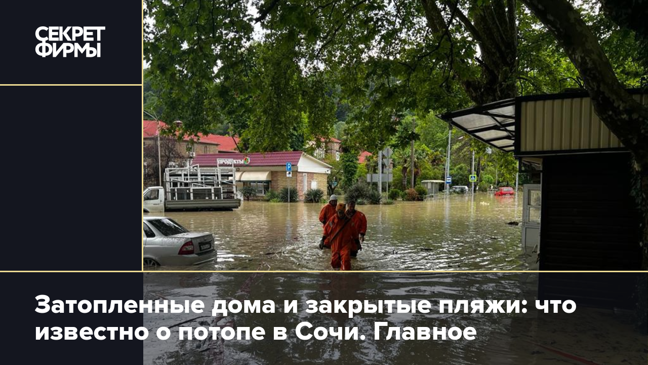 Затопленные дома и закрытые пляжи: что известно о потопе в Сочи. Главное —  Секрет фирмы