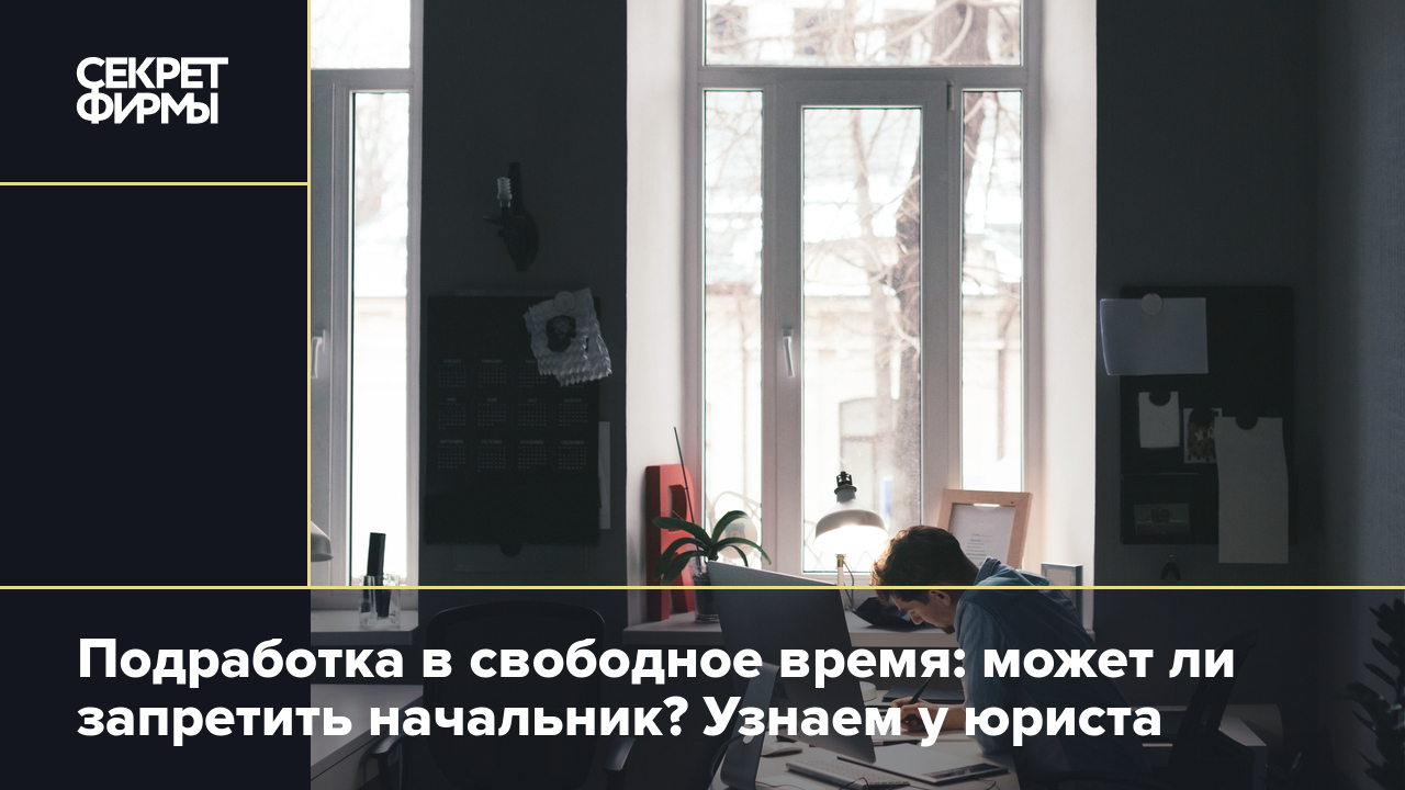 Подработка в свободное время: может ли запретить начальник? Узнаем у юриста  — Секрет фирмы