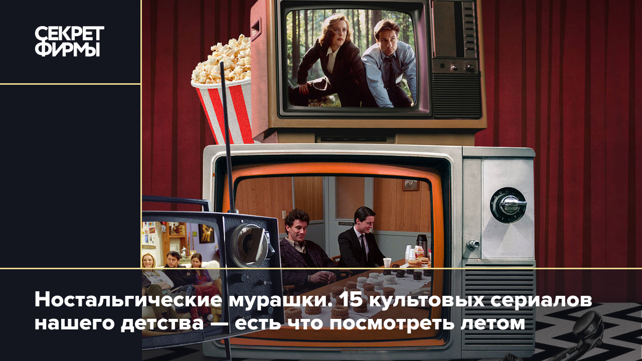 Что посмотреть летом: 15 культовых сериалов прошлого — Секрет фирмы