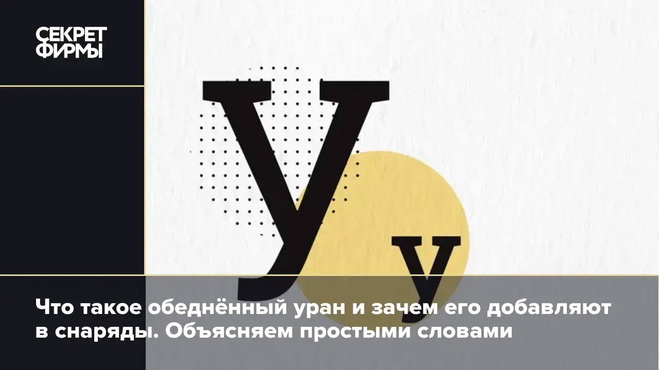 Что такое обеднённый уран и зачем его добавляют в снаряды. Объясняем  простыми словами — Секрет фирмы