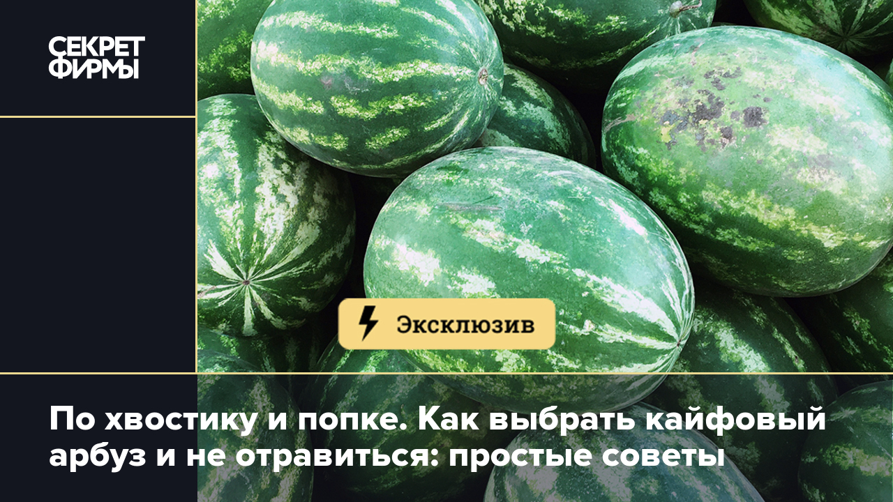 Как выбрать спелый и сладкий арбуз правильно: простые советы — Секрет фирмы