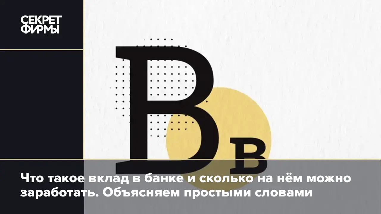 Что такое вклад в банке и сколько на нём можно заработать. Объясняем  простыми словами — Секрет фирмы