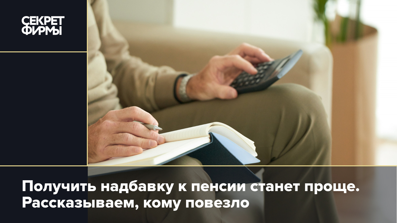 Прибавка к пенсии достанется проще: кому облегчили жизнь власти — Секрет  фирмы