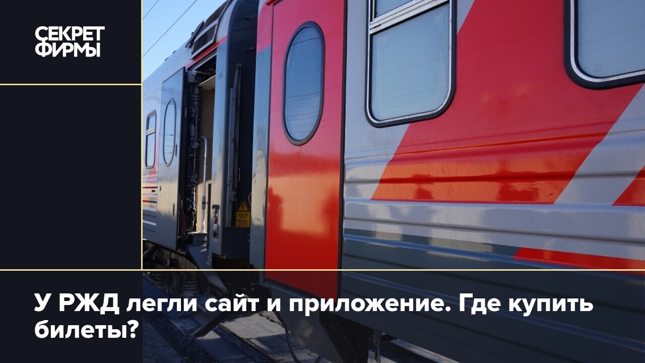 Где купить билеты на поезда и электрички, если не работает сайт РЖД —  Секрет фирмы