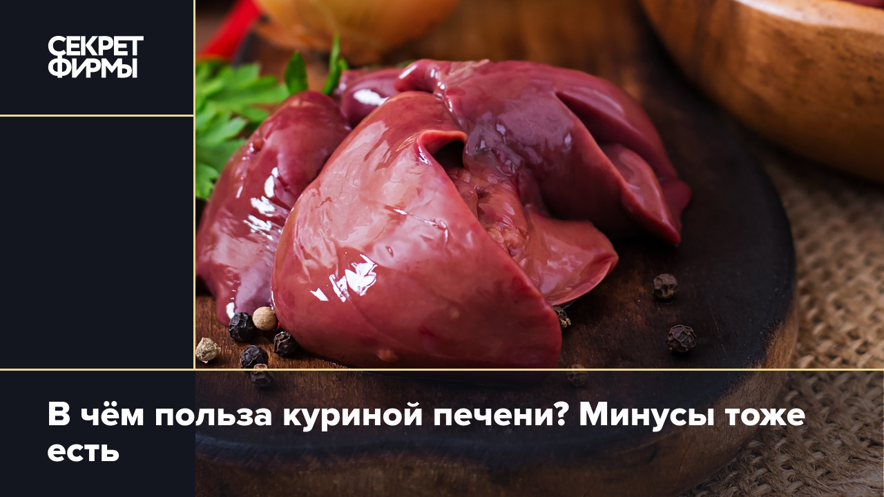 Куриная печень: польза и вред, кому нельзя печень — Секрет фирмы