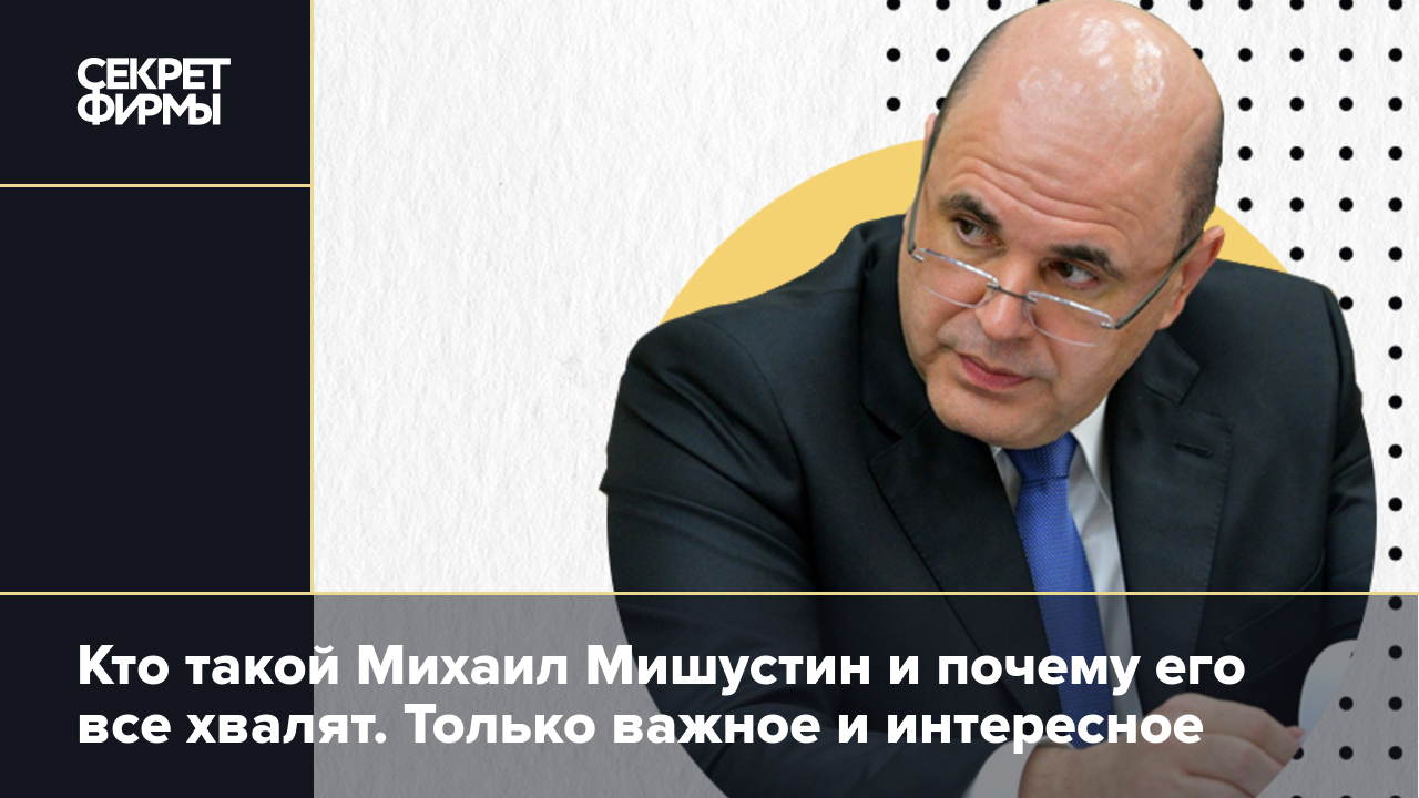 Кто такой Михаил Мишустин и почему его все хвалят. Только важное и  интересное — Секрет фирмы