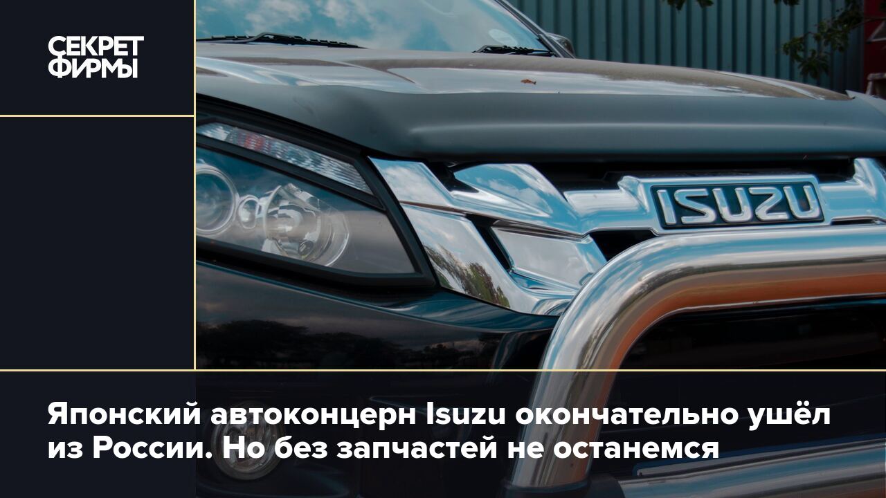 Isuzu покинул Россию: где брать запчасти — Секрет фирмы