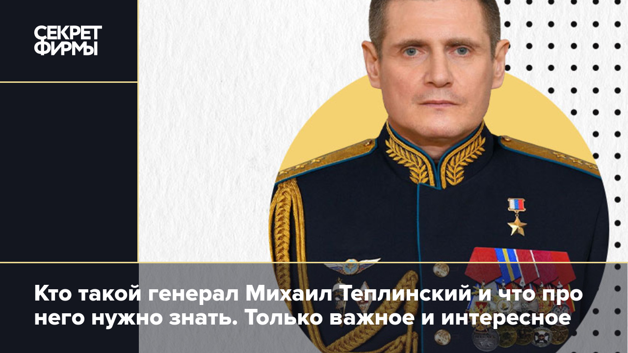 Кто такой генерал Михаил Теплинский и что про него нужно знать. Только  важное и интересное — Секрет фирмы