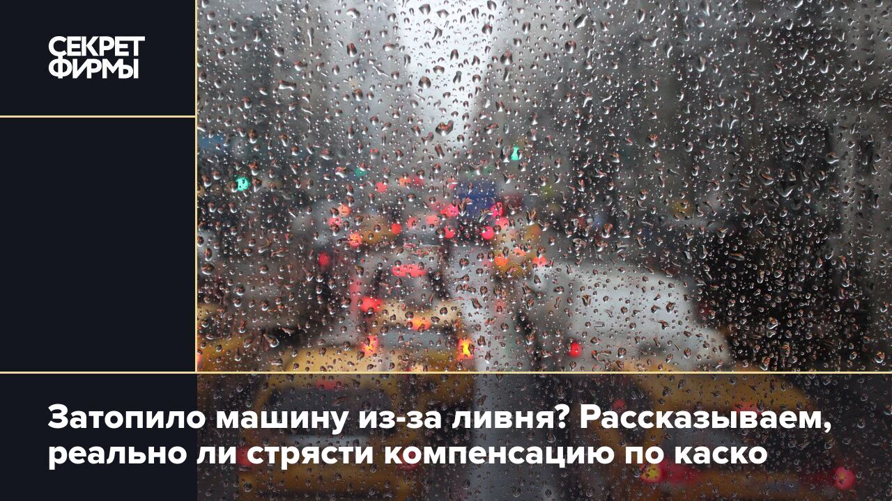 Каско: можно ли получить компенсацию за затопленную ливнем машину — Секрет  фирмы