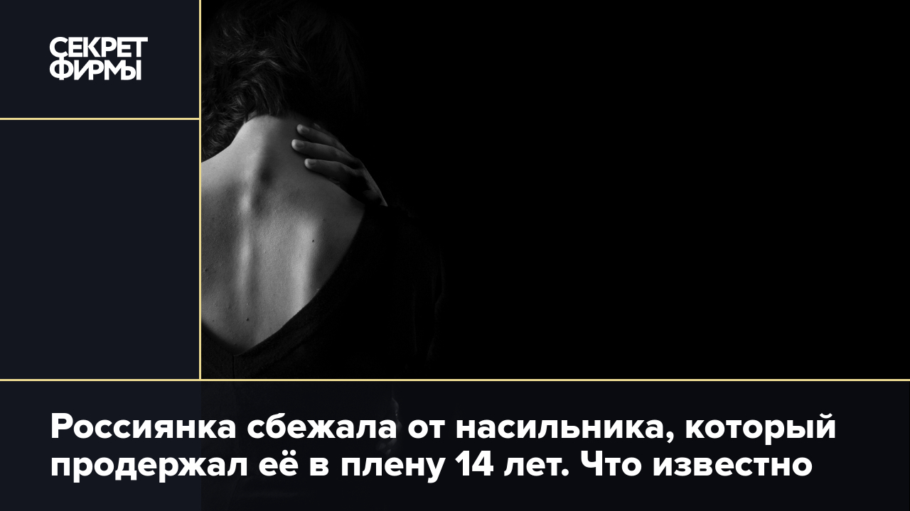 Маньяк-насильник держал в плену случайную знакомую 14 лет — Секрет фирмы