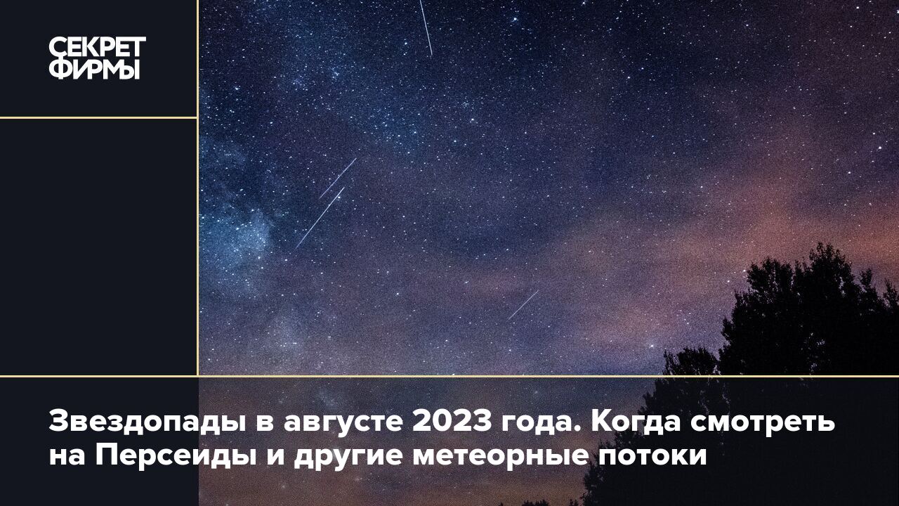 Персеиды 2023: когда можно увидеть звездопад и где его посмотреть — Секрет  фирмы