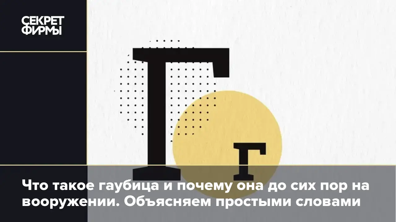 Что такое гаубица и почему она до сих пор на вооружении. Объясняем простыми  словами — Секрет фирмы