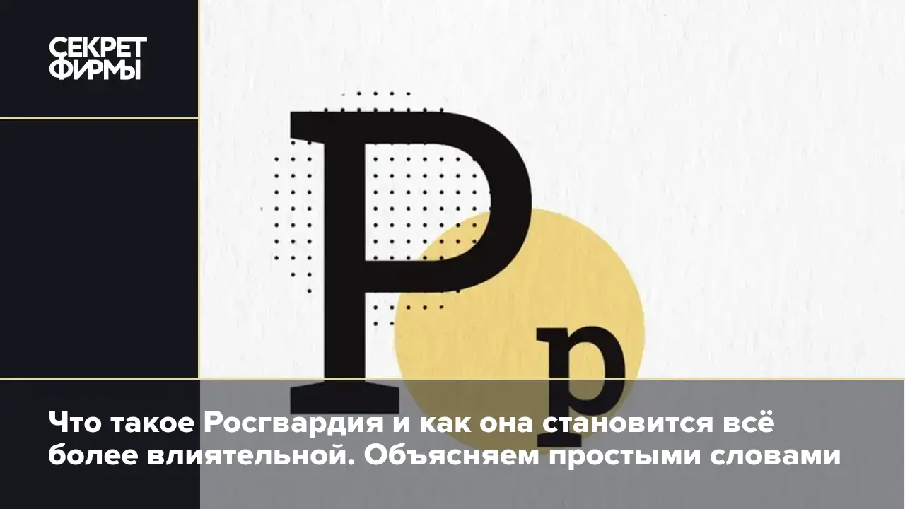 Что такое Росгвардия и как она становится всё более влиятельной. Объясняем  простыми словами — Секрет фирмы