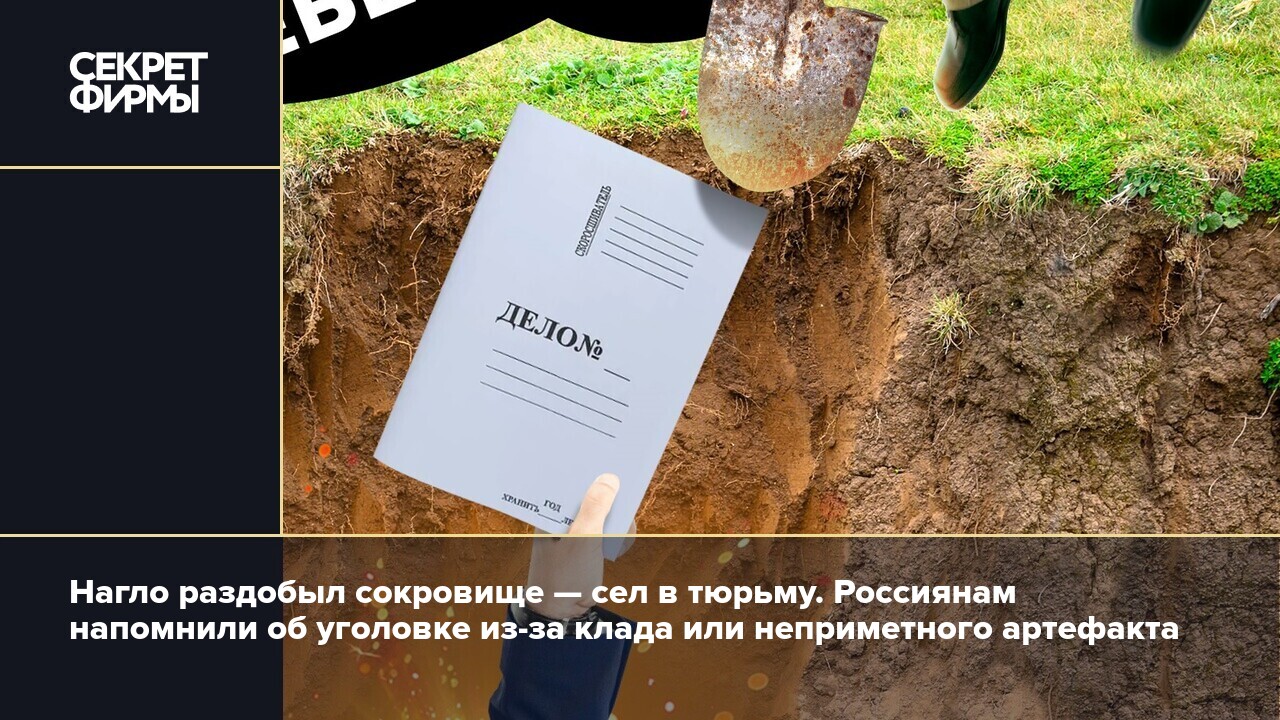 Нагло раздобыл сокровище — сел в тюрьму. Россиянам напомнили об уголовке  из-за клада или неприметного артефакта — Секрет фирмы