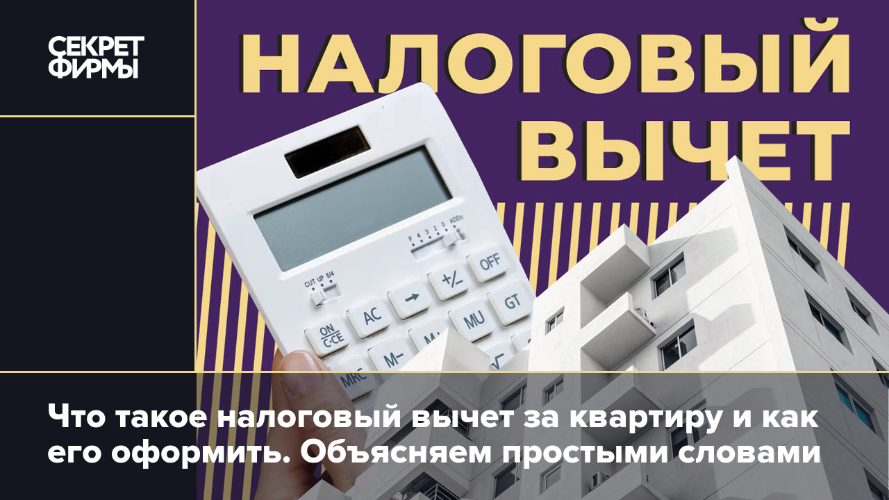 Налоговый вычет 2023 за квартиру: кому положен, как его оформить, максимальная  сумма выплаты — Секрет фирмы