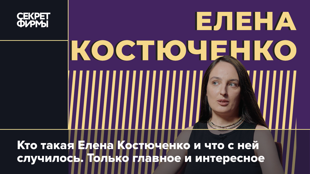 Кто такая Елена Костюченко и что с ней случилось. Только главное и  интересное — Секрет фирмы