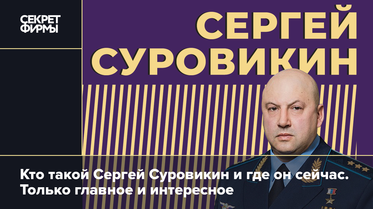 Где Сергей Суровикин? Куда пропал Генерал Армагеддон и что о нём нужно  знать — Секрет фирмы