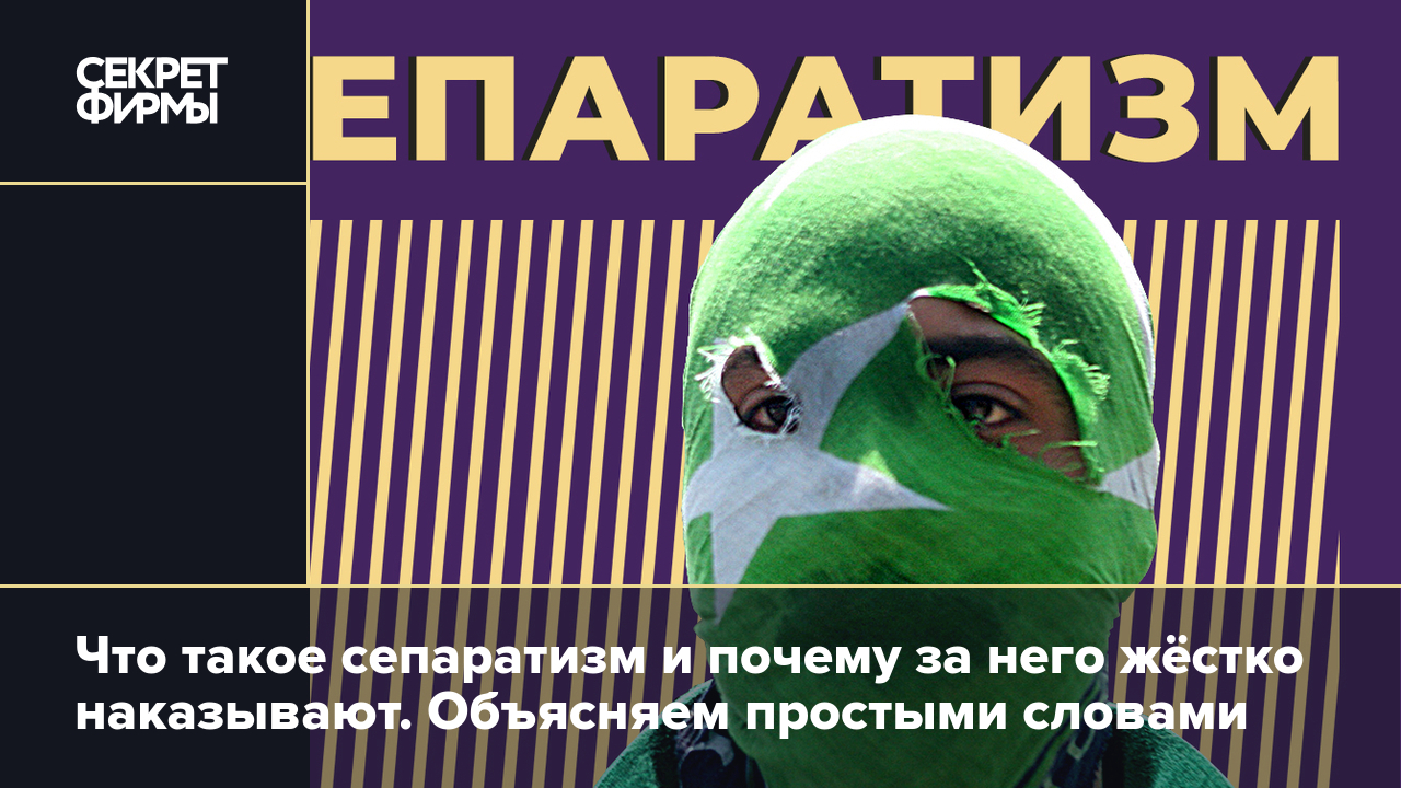 Сепаратизм: что это такое и почему все государства против сепаратистов —  Секрет фирмы