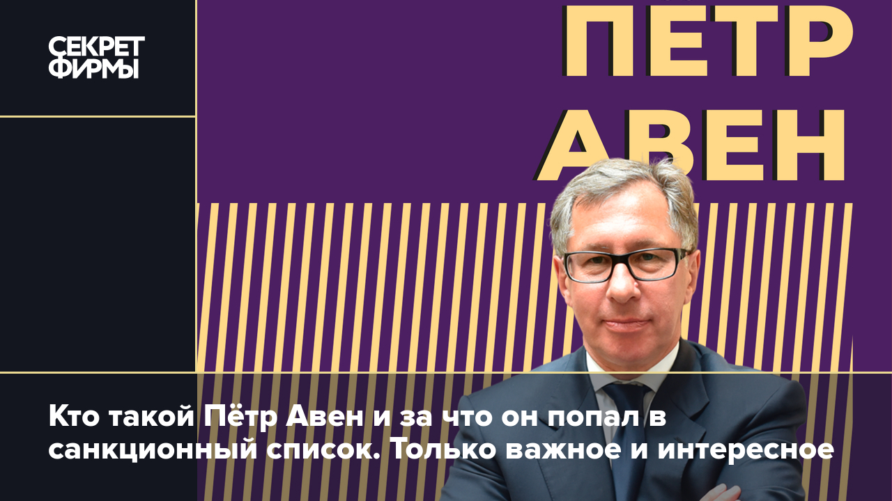 Кто такой Пётр Авен и за что он попал в санкционный список. Только важное и  интересное — Секрет фирмы