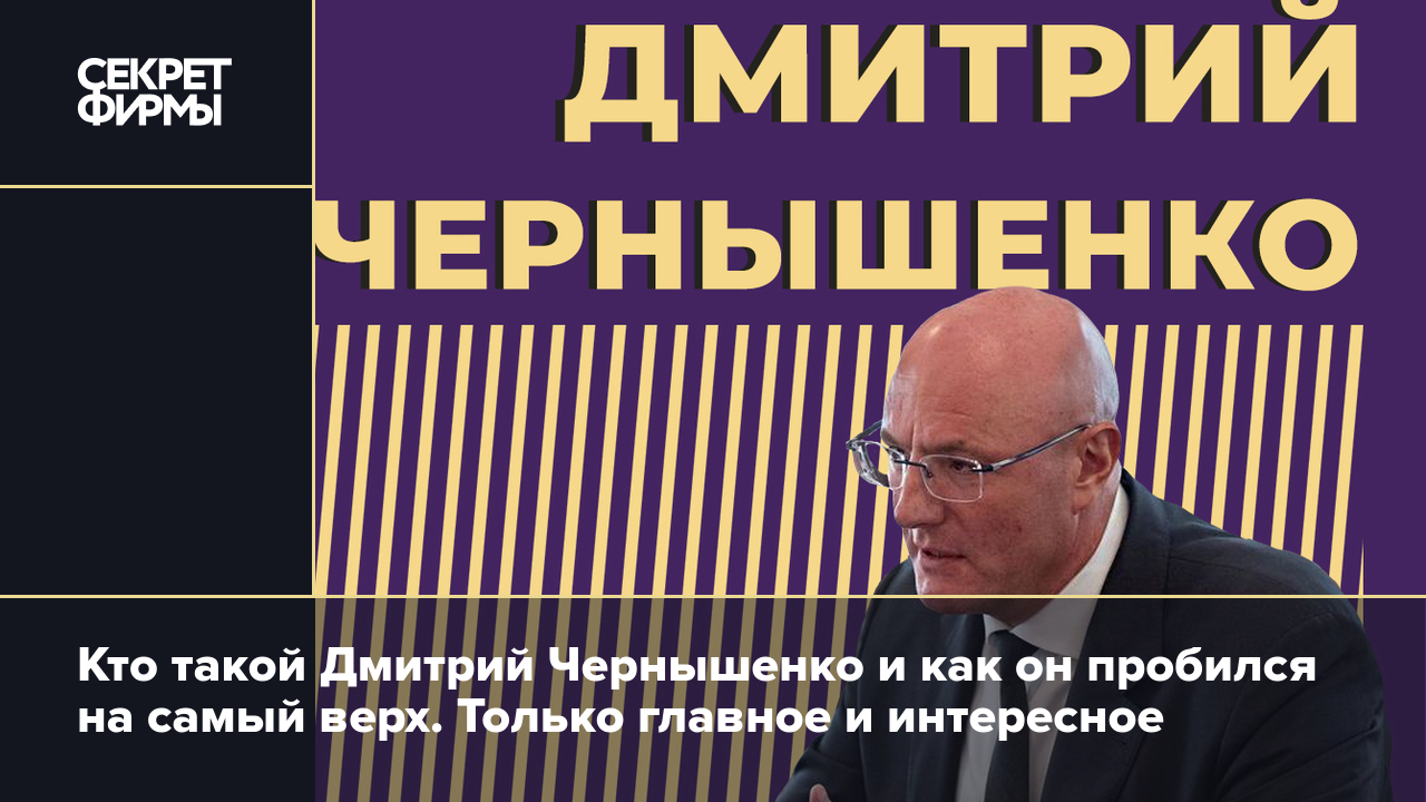 Дмитрий Чернышенко: биография вице-премьера правительства России,  интересные факты и цитаты — Секрет фирмы