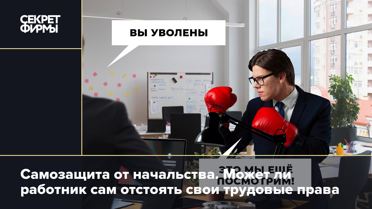 Самозащита от начальства. Может ли работник сам отстоять свои трудовые права  — Секрет фирмы