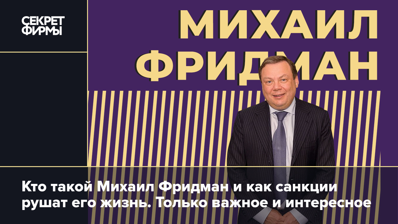 Михаил Фридман: биография, работа в Альфа-банке, санкции, личная жизнь —  Секрет фирмы