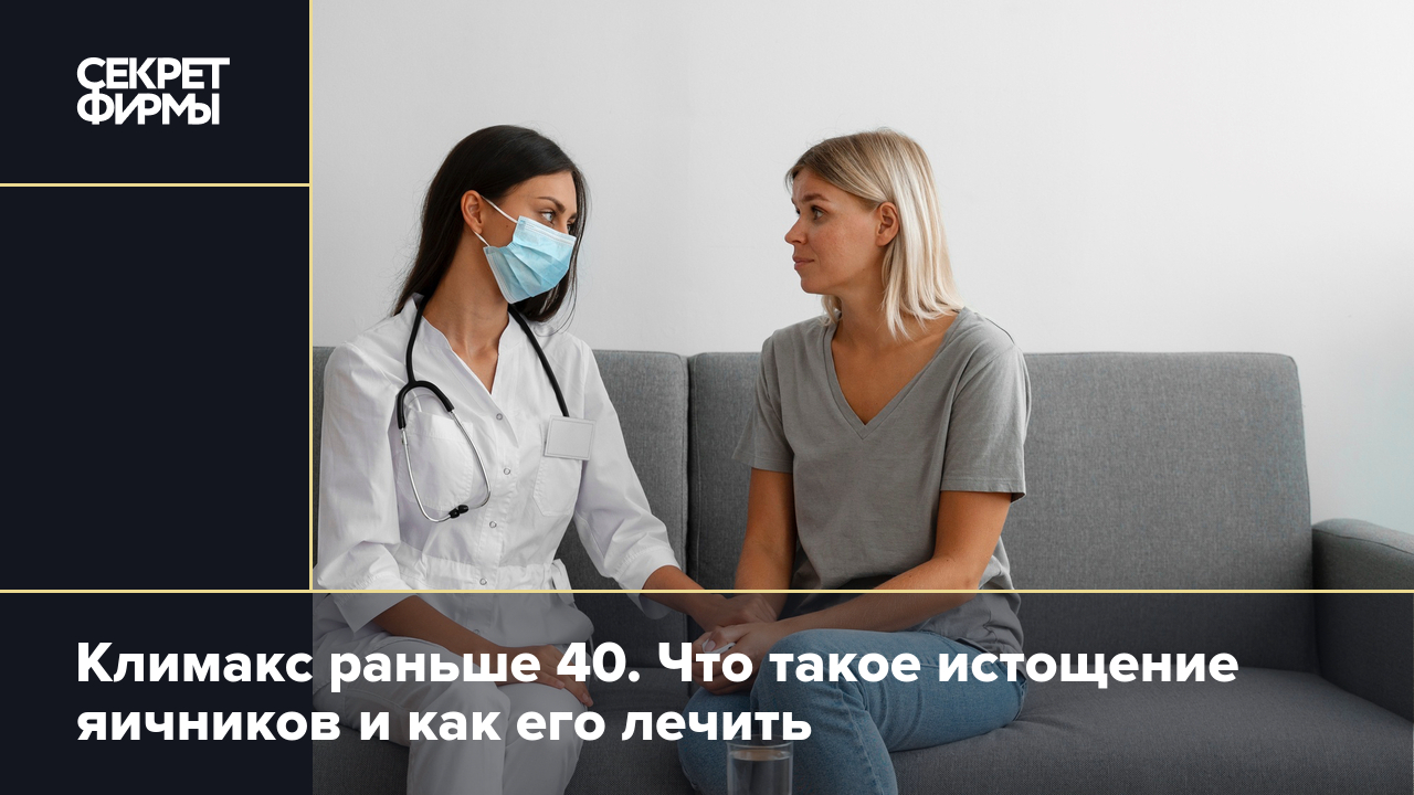 Истощение яичников: как диагностируют и лечат «преждевременный климакс» —  Секрет фирмы