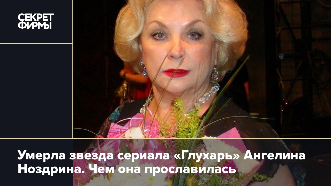 Умерла актриса из «Глухаря» Ангелина Ноздрина — Секрет фирмы