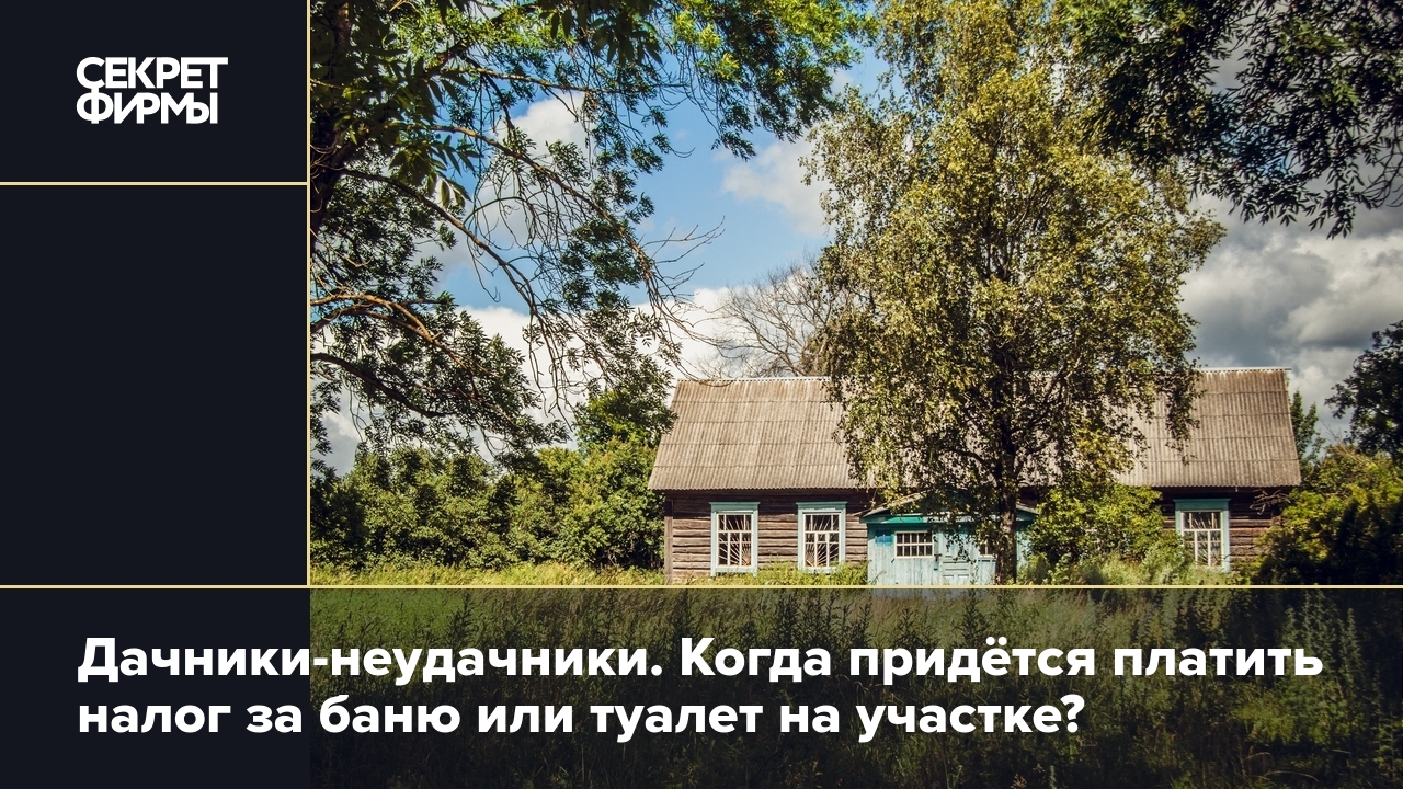 Налог на дачу: за что нужно платить владельцам участков — Секрет фирмы