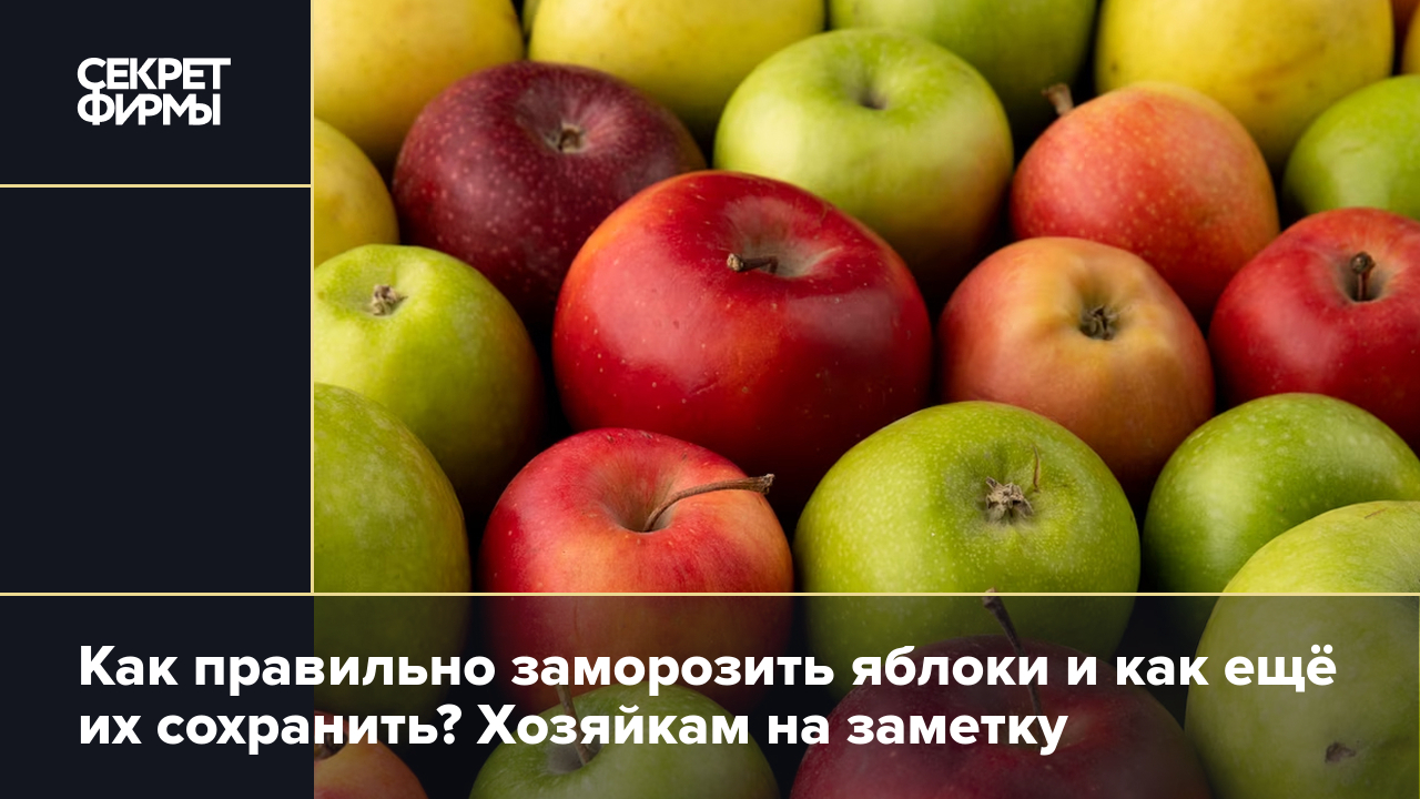 Заготавливаем яблоки: правила заморозки, сушки и другие способы — Секрет  фирмы