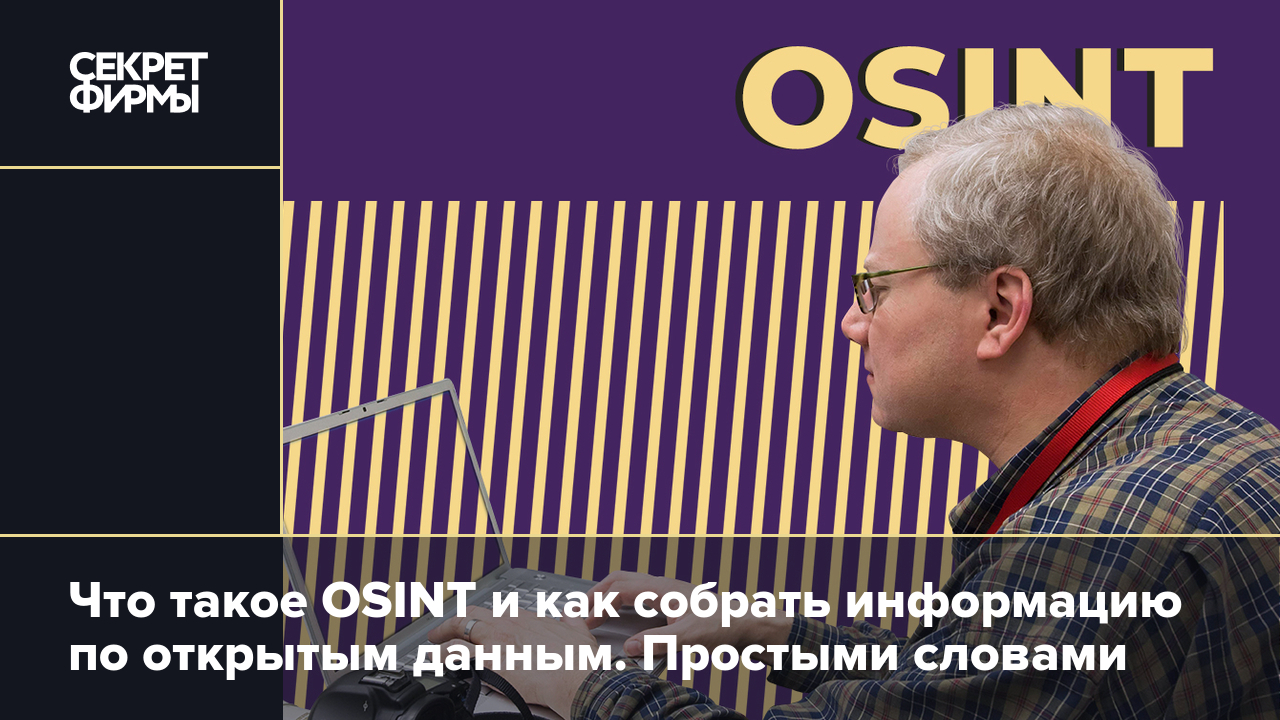 Что такое OSINT и как собрать информацию по открытым данным. Простыми  словами — Секрет фирмы