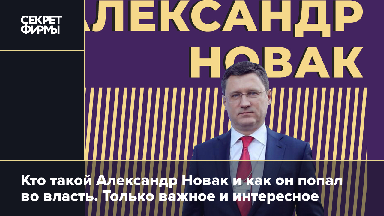 Кто такой Александр Новак и как он попал во власть. Только важное и  интересное — Секрет фирмы