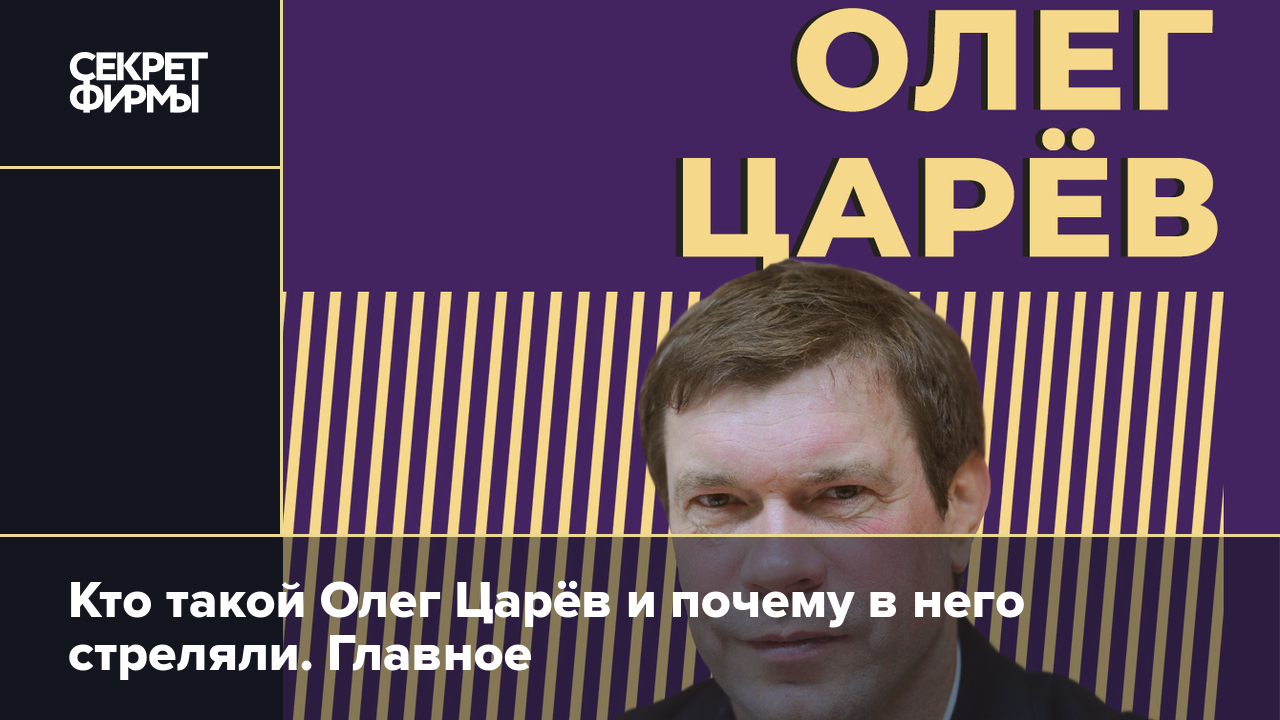 Кто такой Олег Царёв и почему в него стреляли. Главное — Секрет фирмы