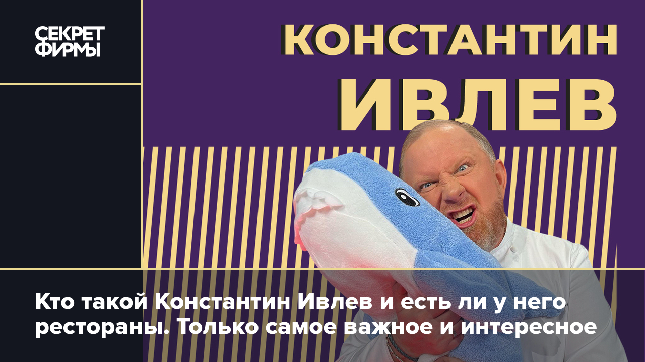 Константин Ивлев: Шеф Всея Руси, несостоявшийся ресторатор и самый  экспрессивный повар на ТВ — Секрет фирмы