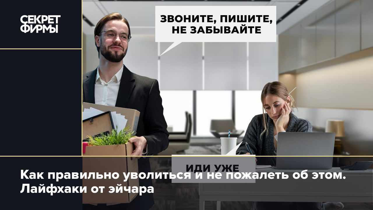 Как правильно уволиться и не пожалеть об этом. Лайфхаки от эйчара — Секрет  фирмы