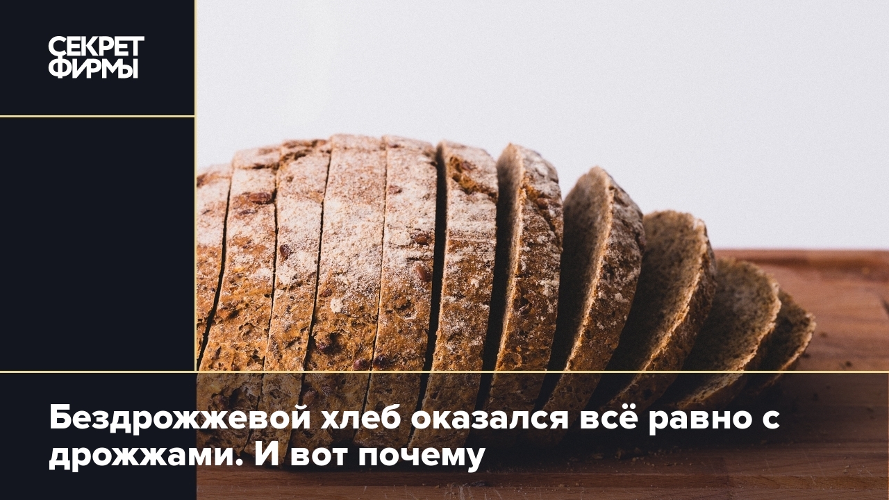 Бездрожжевой хлеб: правда ли, что в нём нет дрожжей? — Секрет фирмы