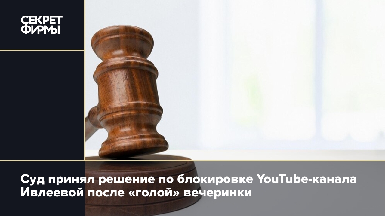 Голая» вечеринка Ивлеевой: суд отказался блокировать YouTube-канал блогерши  — Секрет фирмы