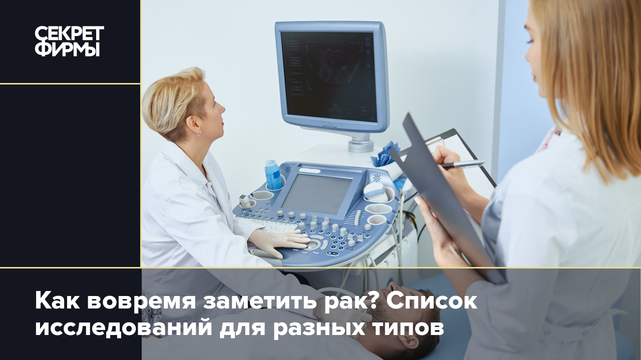 Какие обследования и как часто проходить, чтобы вовремя заметить рак?  Список — Секрет фирмы