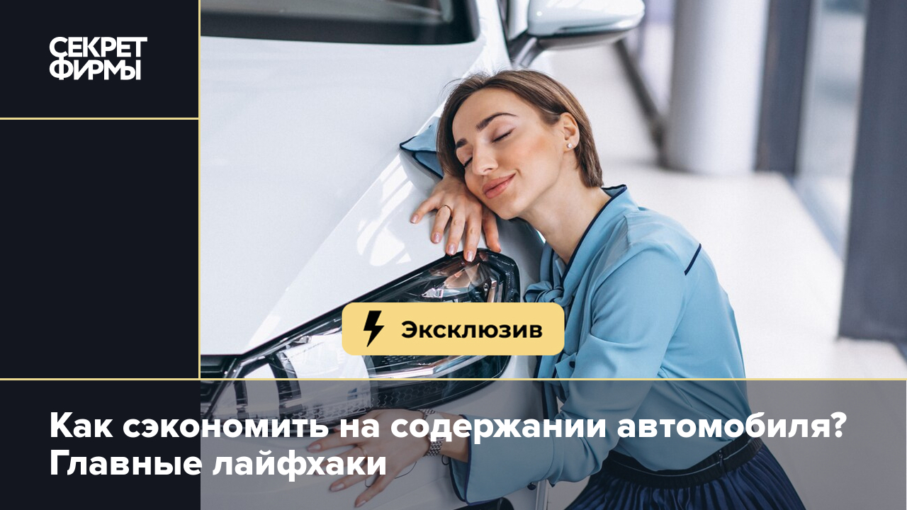 Как экономить на содержании автомобиля: бензин, ТО, страховка и другие  пункты — Секрет фирмы