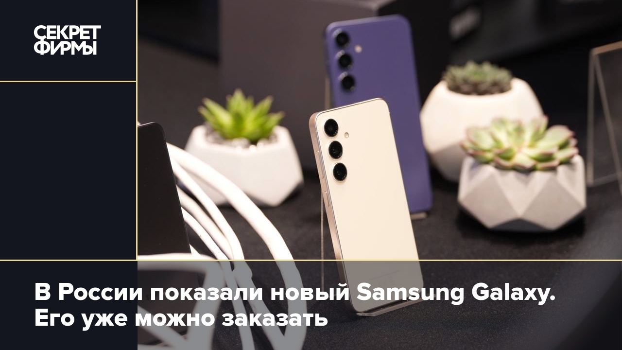 В России показали новый Samsung Galaxy. Его уже можно заказать — Секрет  фирмы