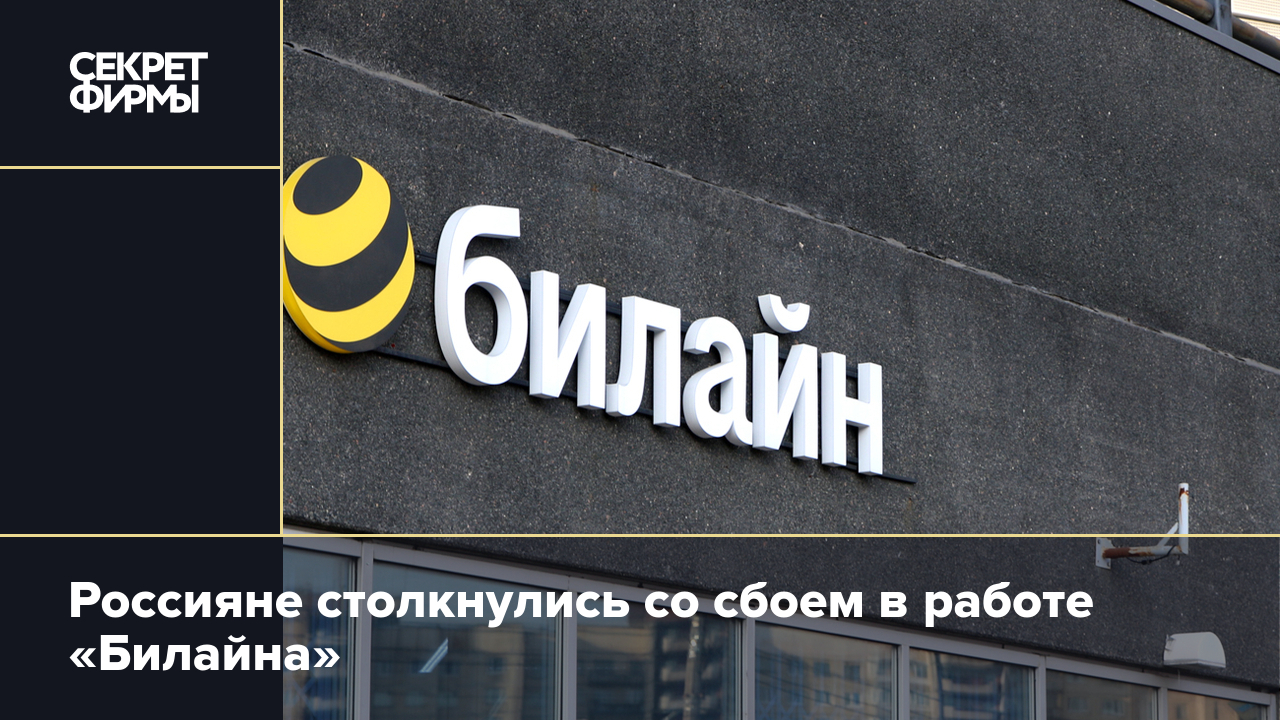 Билайн» не работает из-за масштабного сбоя: подробности — Секрет фирмы