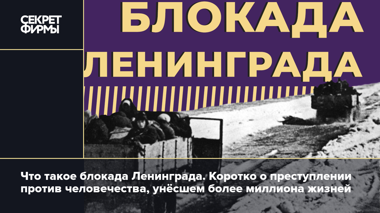 Блокада Ленинграда: что это такое, сколько длилась и чем обернулось это  преступление против человечества — Секрет фирмы