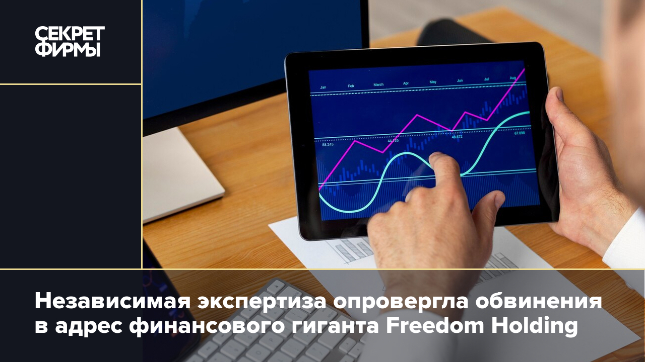 Независимая экспертиза опровергла обвинения в адрес финансового гиганта Freedom Holding — Секрет фирмы