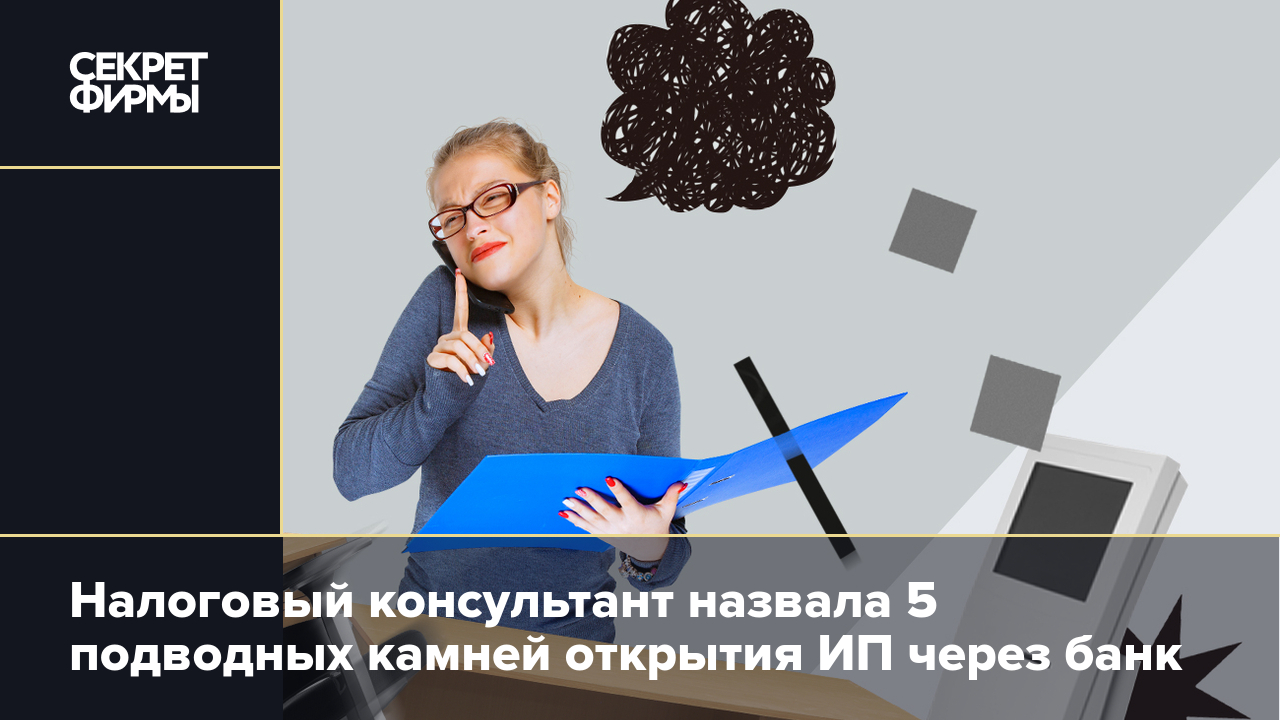 Регистрация ИП в банке: о каких подводных камнях стоит знать, рассказала  налоговый консультант — Секрет фирмы