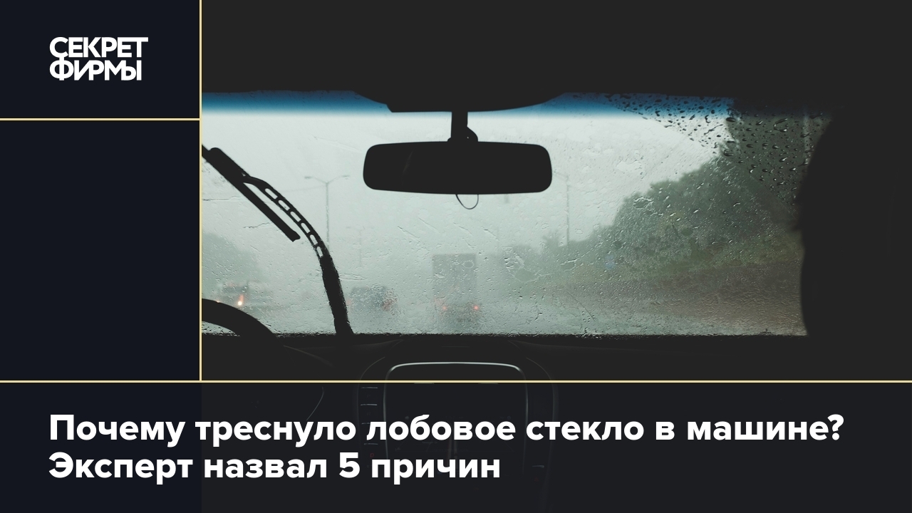 Почему треснуло лобовое стекло: эксперт назвал 5 причин — Секрет фирмы